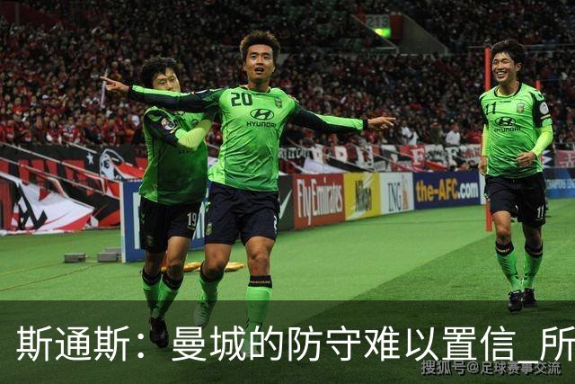 斯通斯：曼城的防守难以置信 所有球员都发挥作用
